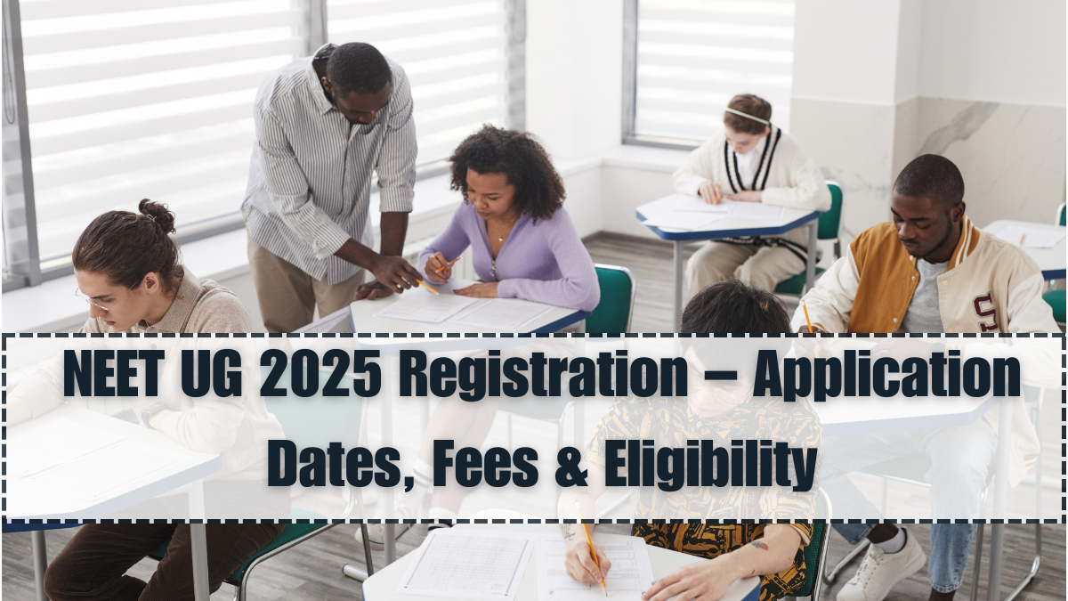 NEET UG 2025 Registration – Application Dates, Fees & Eligibility