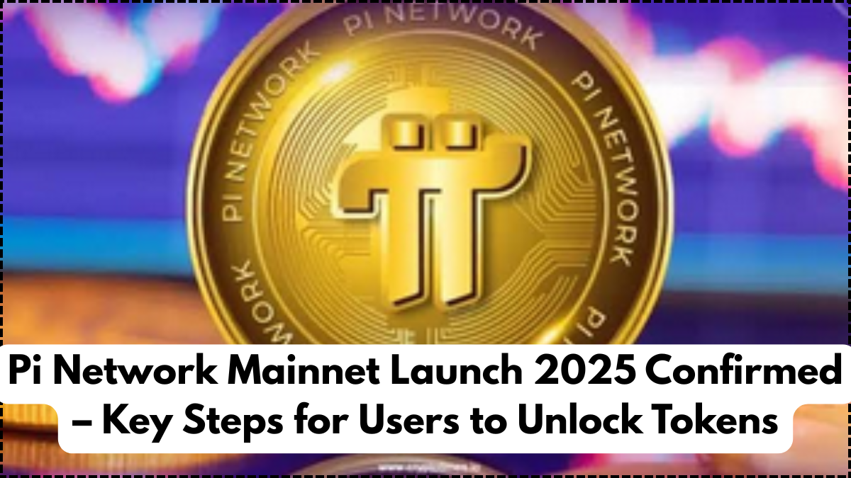 Pi Network Mainnet Launch 2025 Confirmed – Key Steps for Users to Unlock Tokens