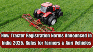 New Tractor Registration Norms Announced in India 2025: Rules for Farmers & Agri Vehicles