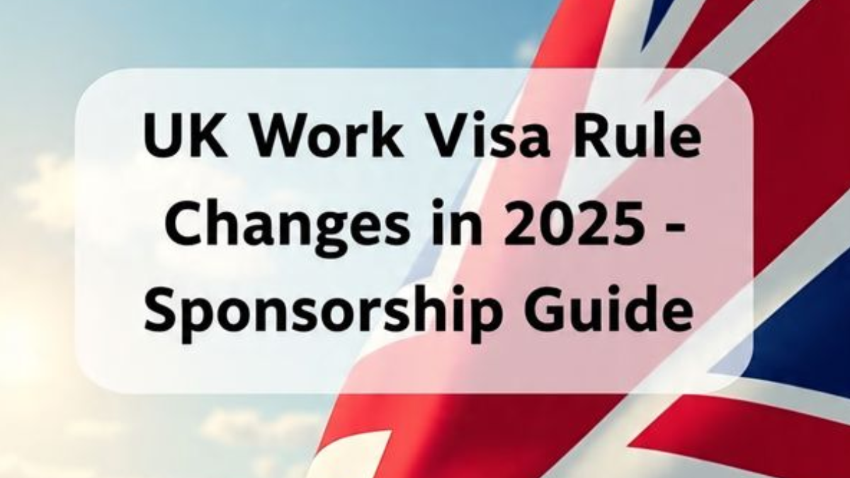 UK Work Visa Rule Changes in 2025 – Sponsorship Guide