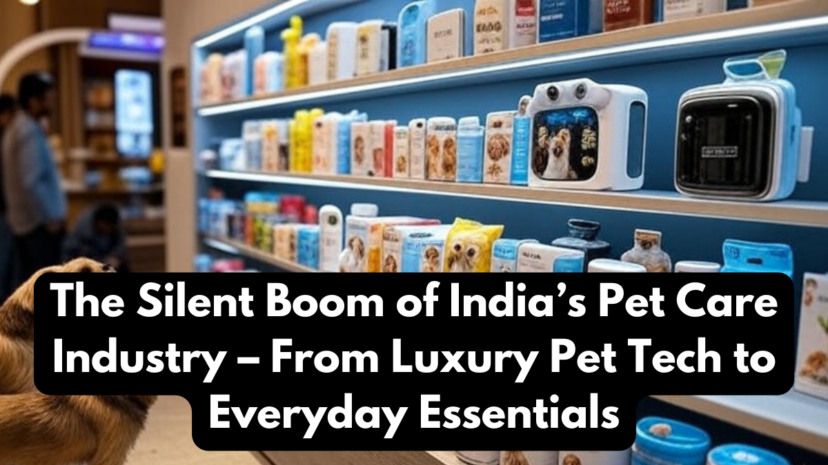 The Silent Boom of India’s Pet Care Industry – From Luxury Pet Tech to Everyday Essentials