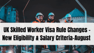 UK Skilled Worker Visa Rule Changes – New Eligibility & Salary Criteria (August 2025)