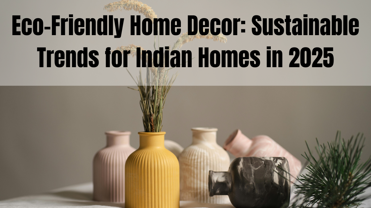 Eco-Friendly Home Decor: Sustainable Trends for Indian Homes in 2025