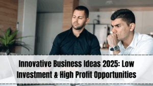 Innovative Business Ideas 2025: Low Investment & High Profit Opportunities