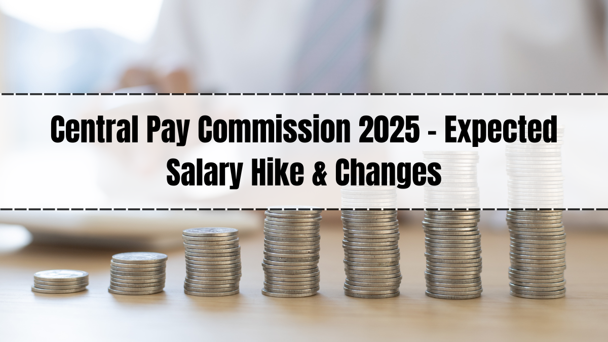 Central Pay Commission 2025 – Expected Salary Hike & Changes