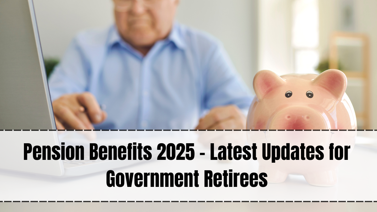 Pension Benefits 2025 – Latest Updates for Government Retirees