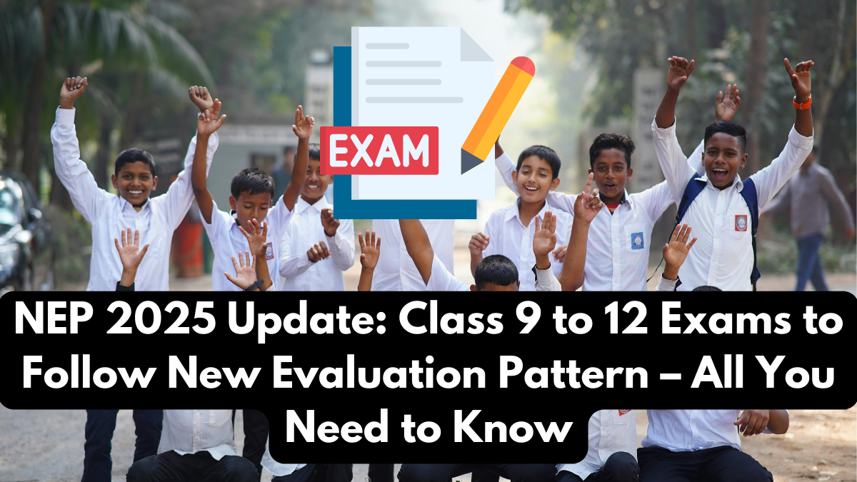 NEP 2025 Update: Class 9 to 12 Exams to Follow New Evaluation Pattern – All You Need to Know