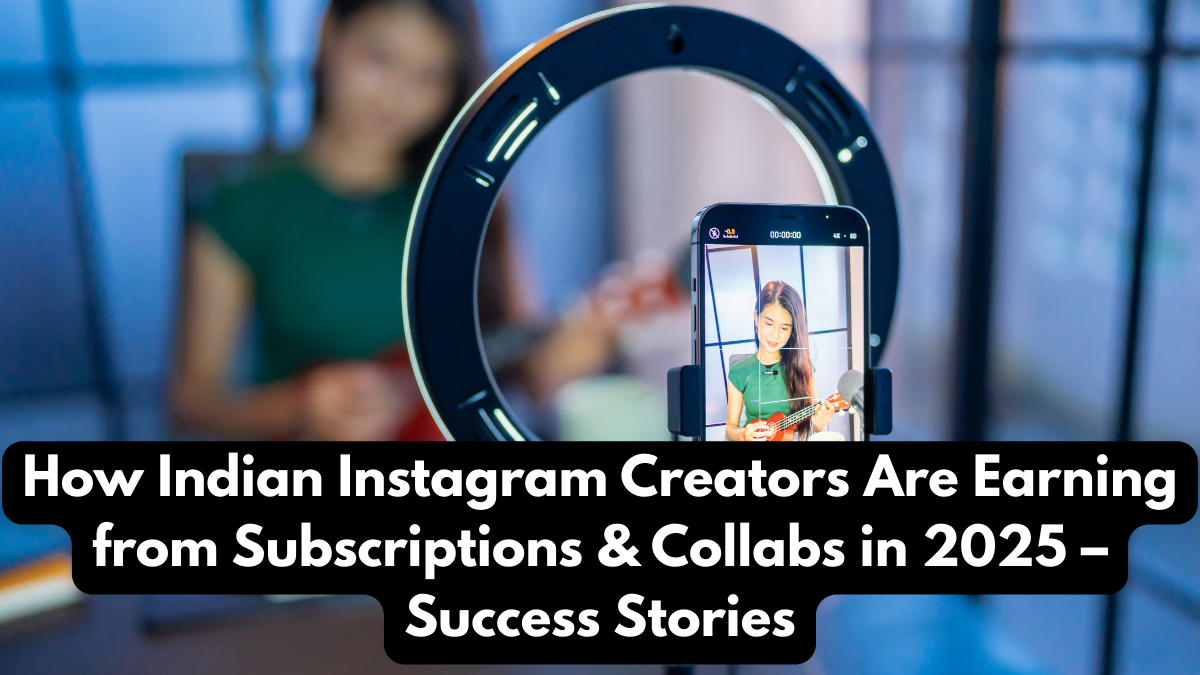 How Indian Instagram Creators Are Earning from Subscriptions & Collabs in 2025 – Success Stories