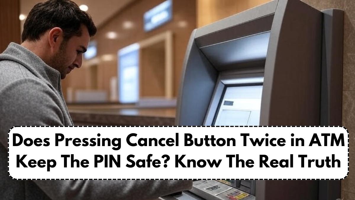 Does Pressing Cancel Button Twice in ATM Keep The PIN Safe? Know The Real Truth