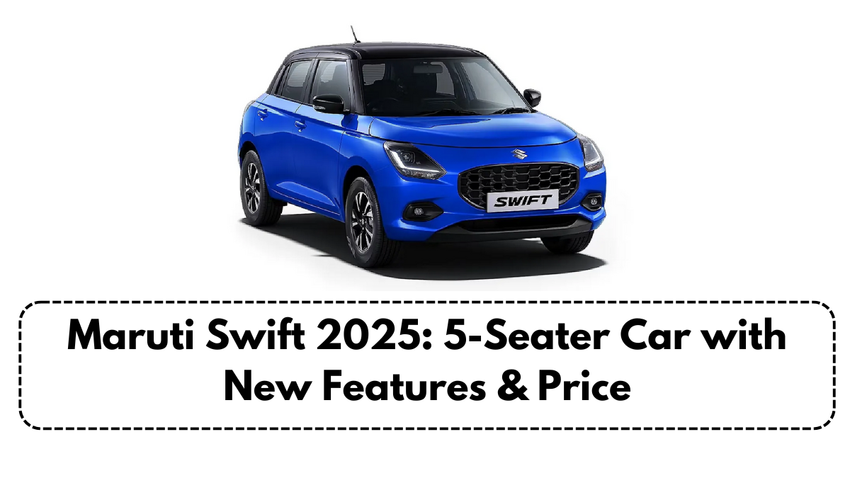 Maruti Swift 2025: 5-Seater Car with New Features & Price