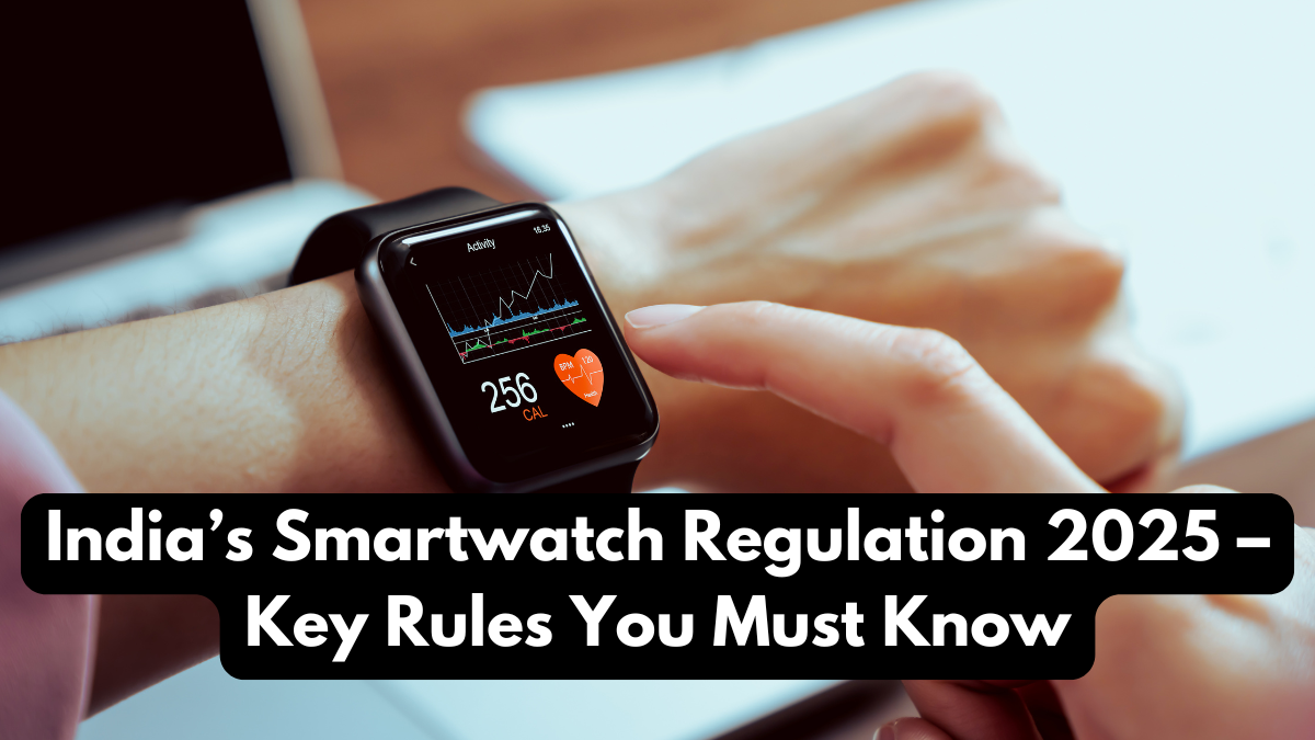 India’s Smartwatch Regulation 2025 – Key Rules You Must Know