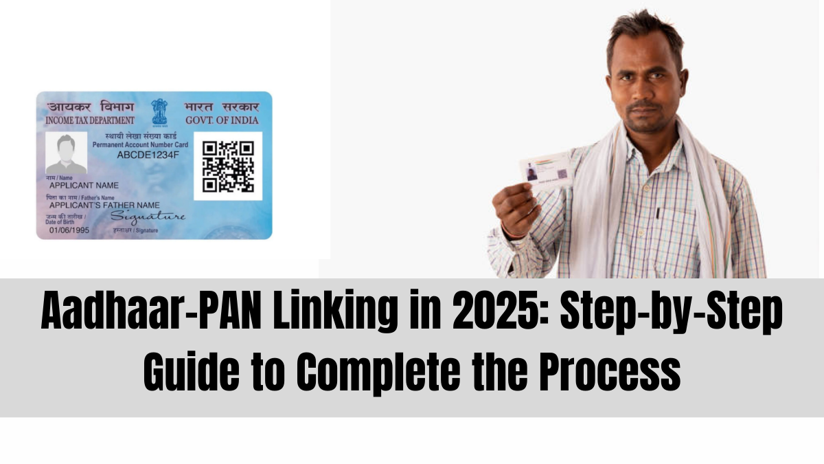 Aadhaar-PAN Linking in 2025: Step-by-Step Guide to Complete the Process