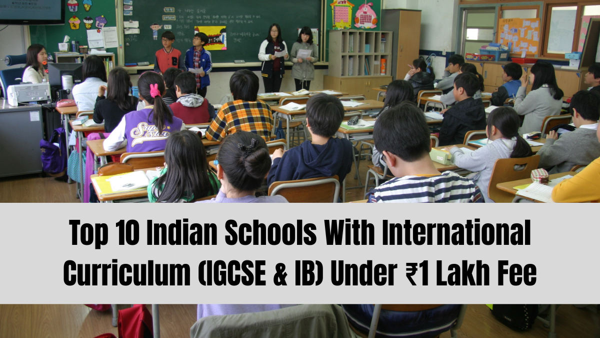Top 10 Indian Schools With International Curriculum (IGCSE & IB) Under ₹1 Lakh Fee