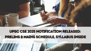 UPSC CSE 2025 Notification Released – Prelims & Mains Schedule, Syllabus Inside