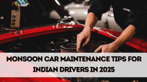 Monsoon Car Maintenance Tips for Indian Drivers in 2025